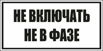 B101не включать! не в фазе (пленка, 250х140 мм) - Знаки безопасности - Вспомогательные таблички - . Магазин Znakstend.ru